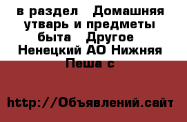  в раздел : Домашняя утварь и предметы быта » Другое . Ненецкий АО,Нижняя Пеша с.